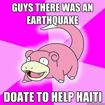 Guys there was an earthquake doate to help haiti  Slowpoke