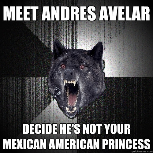 MEET ANDRES AVelar decide he's not your mexican american princess  Insanity Wolf