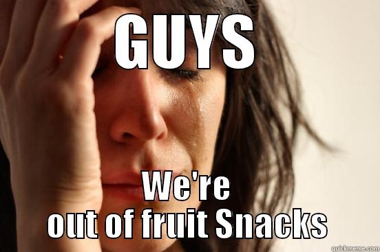 GUYS WE'RE OUT OF FRUIT SNACKS First World Problems