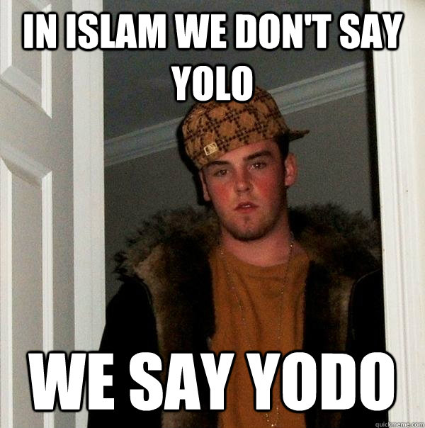 IN ISLAM WE DON'T SAY YOLO WE SAY YODO  Scumbag Steve
