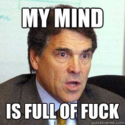 my mind is full of fuck  Rick perry