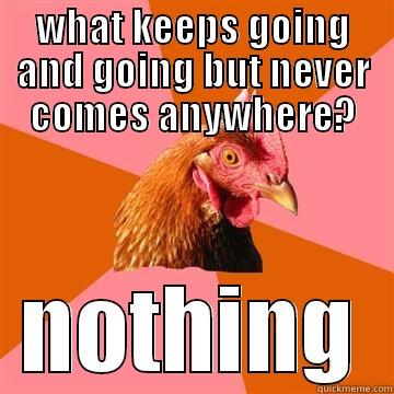 WHAT KEEPS GOING AND GOING BUT NEVER COMES ANYWHERE? NOTHING Anti-Joke Chicken