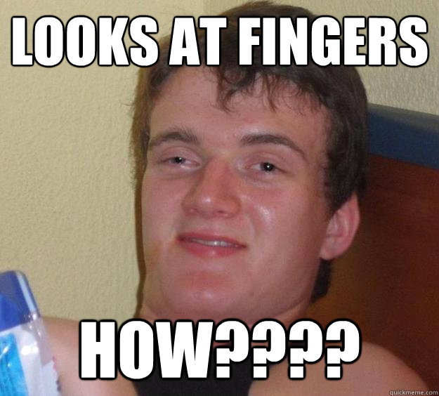 Looks at fingers How???? - Looks at fingers How????  10 Guy