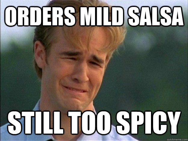 Orders mild salsa  still too spicy  - Orders mild salsa  still too spicy   White People Problems