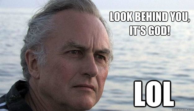 Look behind you,
it's god! LOL  Dawkins