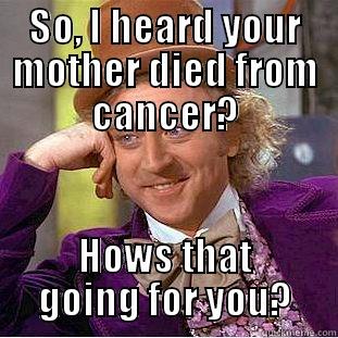 SO, I HEARD YOUR MOTHER DIED FROM CANCER? HOWS THAT GOING FOR YOU? Condescending Wonka