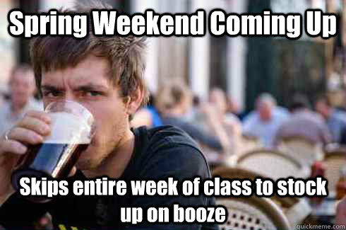 Spring Weekend Coming Up Skips entire week of class to stock up on booze  Lazy College Senior