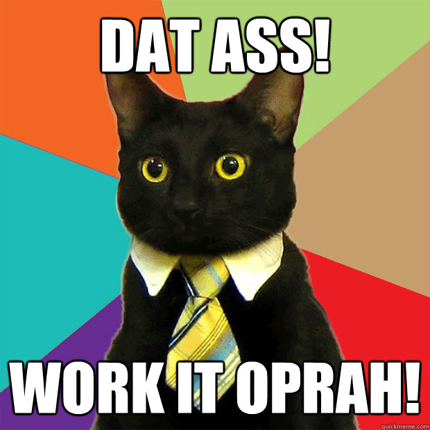 Dat ass! Work it oprah!  Business Cat