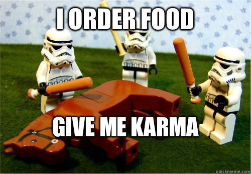I order food Give me Karma
  Beating dead horse