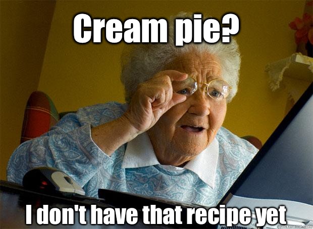 Cream pie? I don't have that recipe yet   - Cream pie? I don't have that recipe yet    Grandma finds the Internet