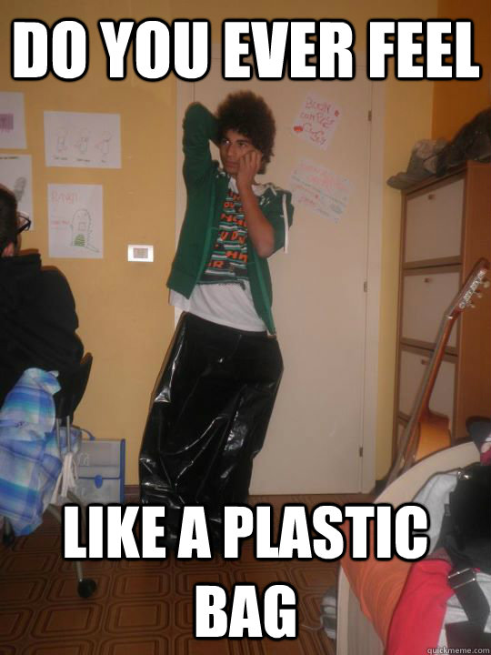 Do YOU EVER FEEL LIKE A PLASTIC BAG - Do YOU EVER FEEL LIKE A PLASTIC BAG  Misc