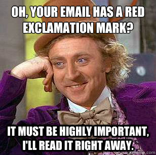 Oh, your email has a red exclamation mark? It must be highly important, I'll read it right away.  Condescending Wonka