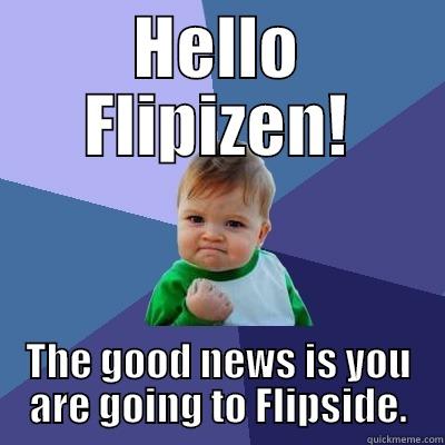 HELLO FLIPIZEN! THE GOOD NEWS IS YOU ARE GOING TO FLIPSIDE. Success Kid