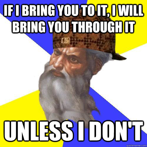 If I bring you to it, I will bring you through it Unless I don't  Scumbag Advice God