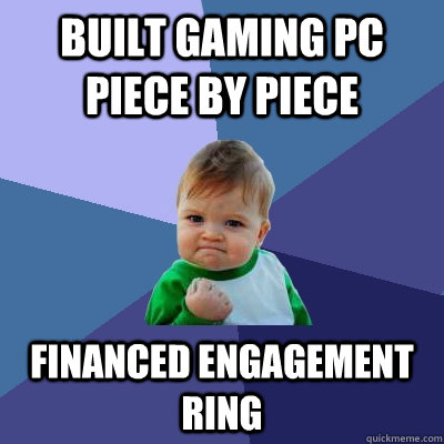 Built gaming PC piece by piece Financed engagement ring  Success Kid
