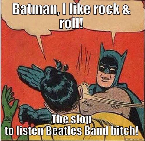 BATMAN, I LIKE ROCK & ROLL! THE STOP TO LISTEN BEATLES BAND BITCH! Batman Slapping Robin