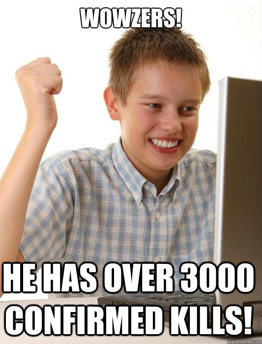 Wowzers! He has over 3000 confirmed kills!  First Day on the Internet Kid
