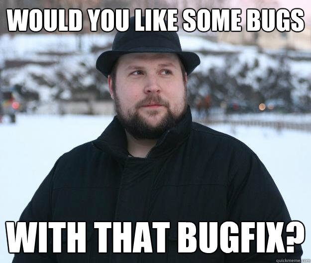 Would you like some bugs With that bugfix?  Advice Notch