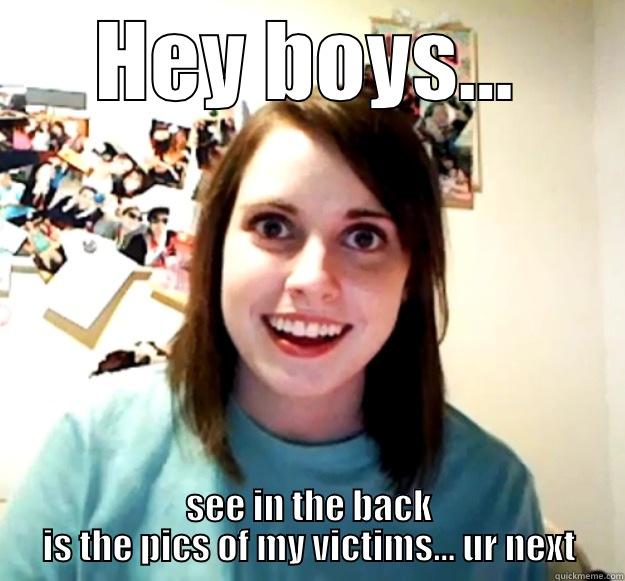 HEY BOYS... SEE IN THE BACK IS THE PICS OF MY VICTIMS... UR NEXT Overly Attached Girlfriend