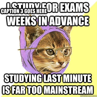 I study for exams weeks in advance Studying last minute is far too mainstream Caption 3 goes here  Hipster Kitty