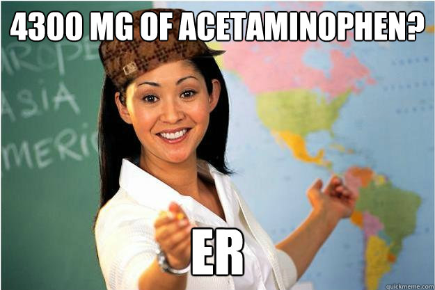 4300 mg of acetaminophen? ER  Scumbag Teacher