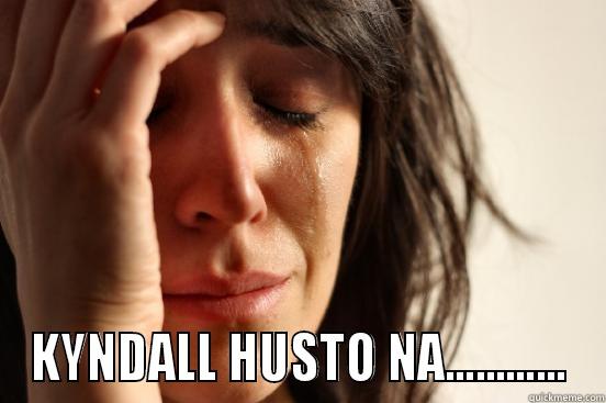  KYNDALL HUSTO NA............ First World Problems