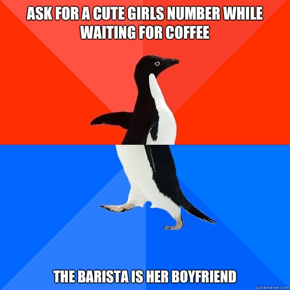 Ask for a cute girls number while waiting for coffee The barista is her boyfriend  Socially Awesome Awkward Penguin