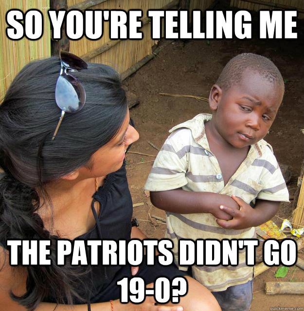 So you're telling me the patriots didn't go 19-0? - So you're telling me the patriots didn't go 19-0?  Third World Skeptic Kid