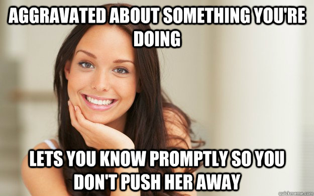 Aggravated about something you're doing Lets you know promptly so you don't push her away  Good Girl Gina