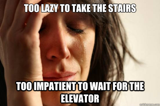 Too lazy to take the stairs too impatient to wait for the elevator  First World Problems