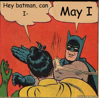 Hey batman, can I- May I - Hey batman, can I- May I  Slappin Batman