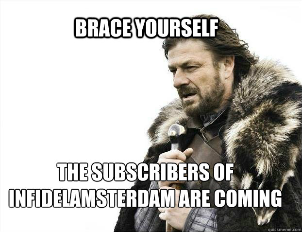 BRACE YOURSELF the subscribers of infidelamsterdam are coming - BRACE YOURSELF the subscribers of infidelamsterdam are coming  BRACE YOURSELF TIMELINE POSTS