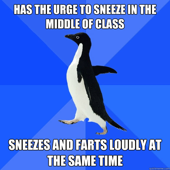 Has the urge to sneeze in the middle of class sneezes and farts loudly at the same time  Socially Awkward Penguin