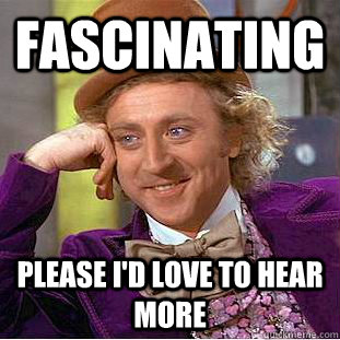 Fascinating Please i'd love to hear more  Psychotic Willy Wonka