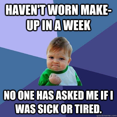 Haven't worn make-up in a week No one has asked me if I was sick or tired. - Haven't worn make-up in a week No one has asked me if I was sick or tired.  Success Kid