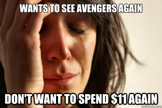Wants to see Avengers again Don't want to spend $11 again  First World Problems