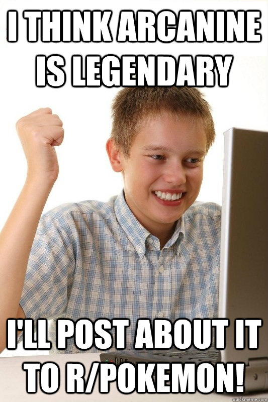 I think Arcanine is legendary I'll post about it to r/pokemon!  1st Day Internet Kid