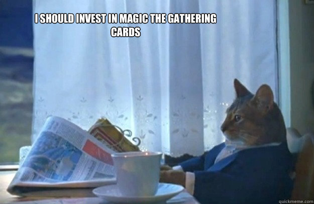 I should invest in magic the gathering cards  Sophisticated Cat