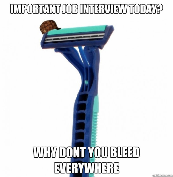 Important job Interview today? why dont you bleed everywhere  Scumbag Razor