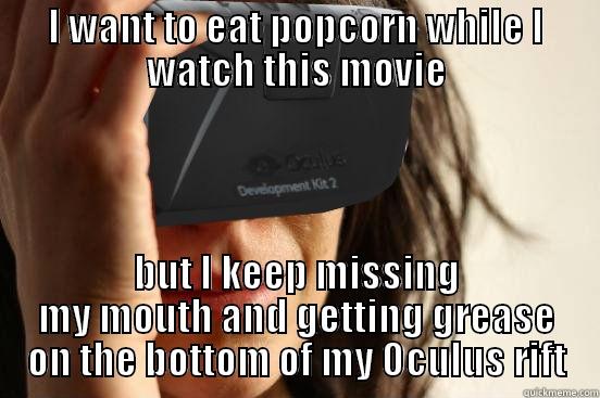 I WANT TO EAT POPCORN WHILE I WATCH THIS MOVIE BUT I KEEP MISSING MY MOUTH AND GETTING GREASE ON THE BOTTOM OF MY OCULUS RIFT Misc