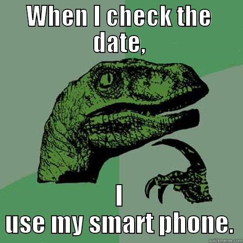 WHEN I CHECK THE DATE, I USE MY SMART PHONE. Philosoraptor