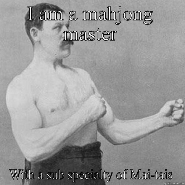I AM A MAHJONG MASTER WITH A SUB SPECIALTY OF MAI-TAIS overly manly man
