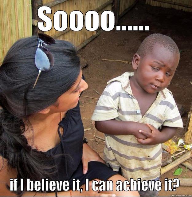 SOOOO...... IF I BELIEVE IT, I CAN ACHIEVE IT? Skeptical Third World Kid
