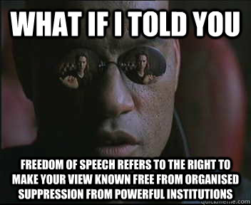 What if I told you Freedom of speech refers to the right to make your view known free from organised suppression from powerful institutions  Morpheus SC