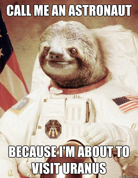 Call me an astronaut Because i'm about to visit uranus  Creepy Sloth