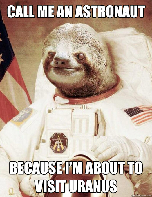 Call me an astronaut Because i'm about to visit uranus  Creepy Sloth
