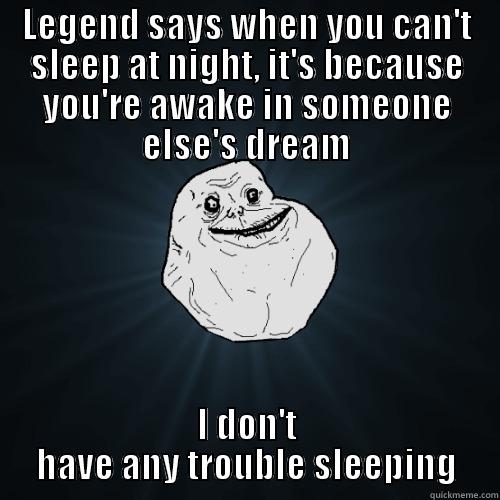 LEGEND SAYS WHEN YOU CAN'T SLEEP AT NIGHT, IT'S BECAUSE YOU'RE AWAKE IN SOMEONE ELSE'S DREAM I DON'T HAVE ANY TROUBLE SLEEPING Forever Alone