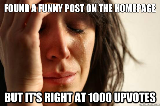 Found a funny post on the homepage But it's right at 1000 upvotes  First World Problems