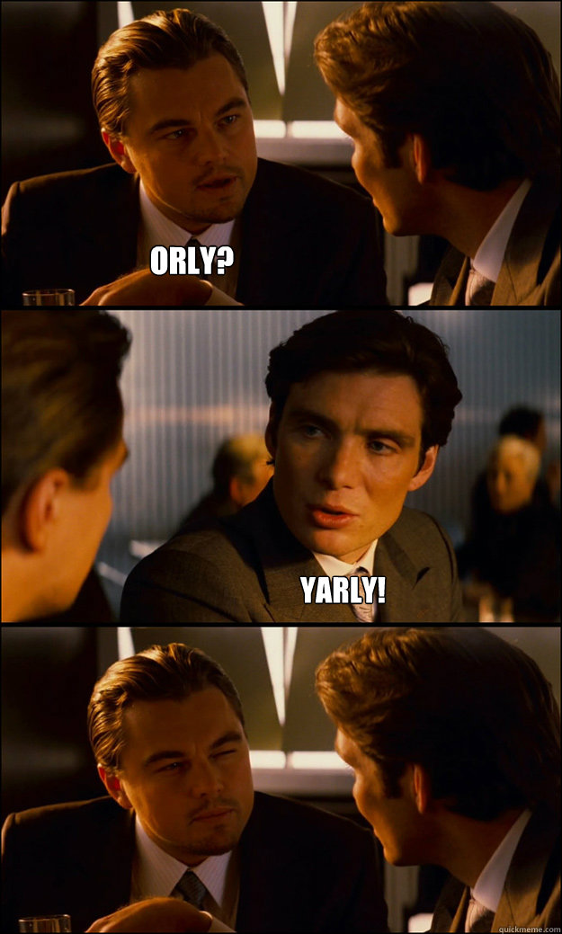 ORLY? YARLY! - ORLY? YARLY!  Inception