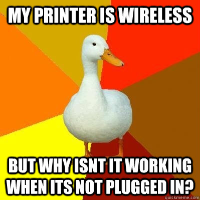 My printer is wireless but why isnt it working when its not plugged in?  Tech Impaired Duck